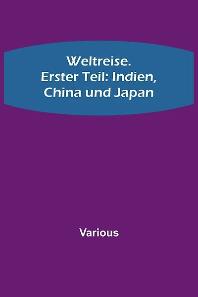Weltreise. Erster Teil: Indien, China und Japan