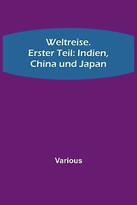 Weltreise. Erster Teil: Indien, China und Japan