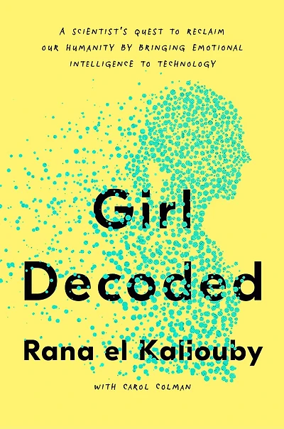 Girl Decoded: A Scientist's Quest To Reclaim Our Humanity By Bringing Emotional Intelligence Technology