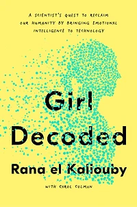 Girl Decoded: A Scientist's Quest To Reclaim Our Humanity By Bringing Emotional Intelligence Technology