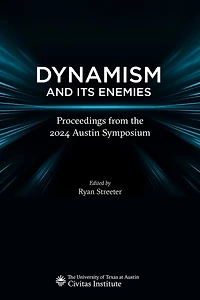 Dynamism and Its Enemies: Proceedings from the 2024 Austin Symposium