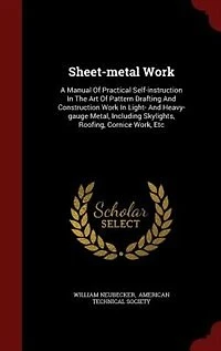 Sheet-metal Work: A Manual Of Practical Self-instruction In The Art Of Pattern Drafting And Construction Work In Ligh