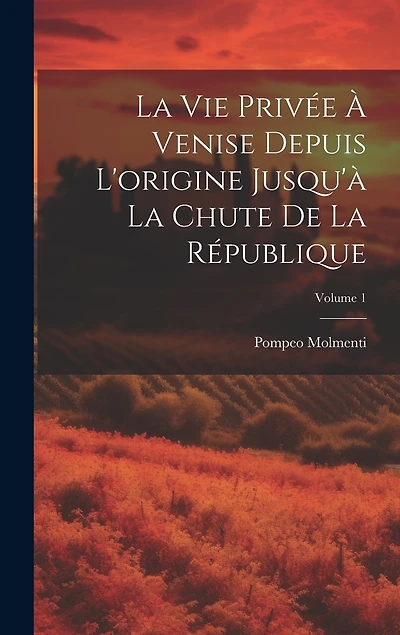 La vie privée à Venise depuis l'origine jusqu'à la chute de la république; Volume 1