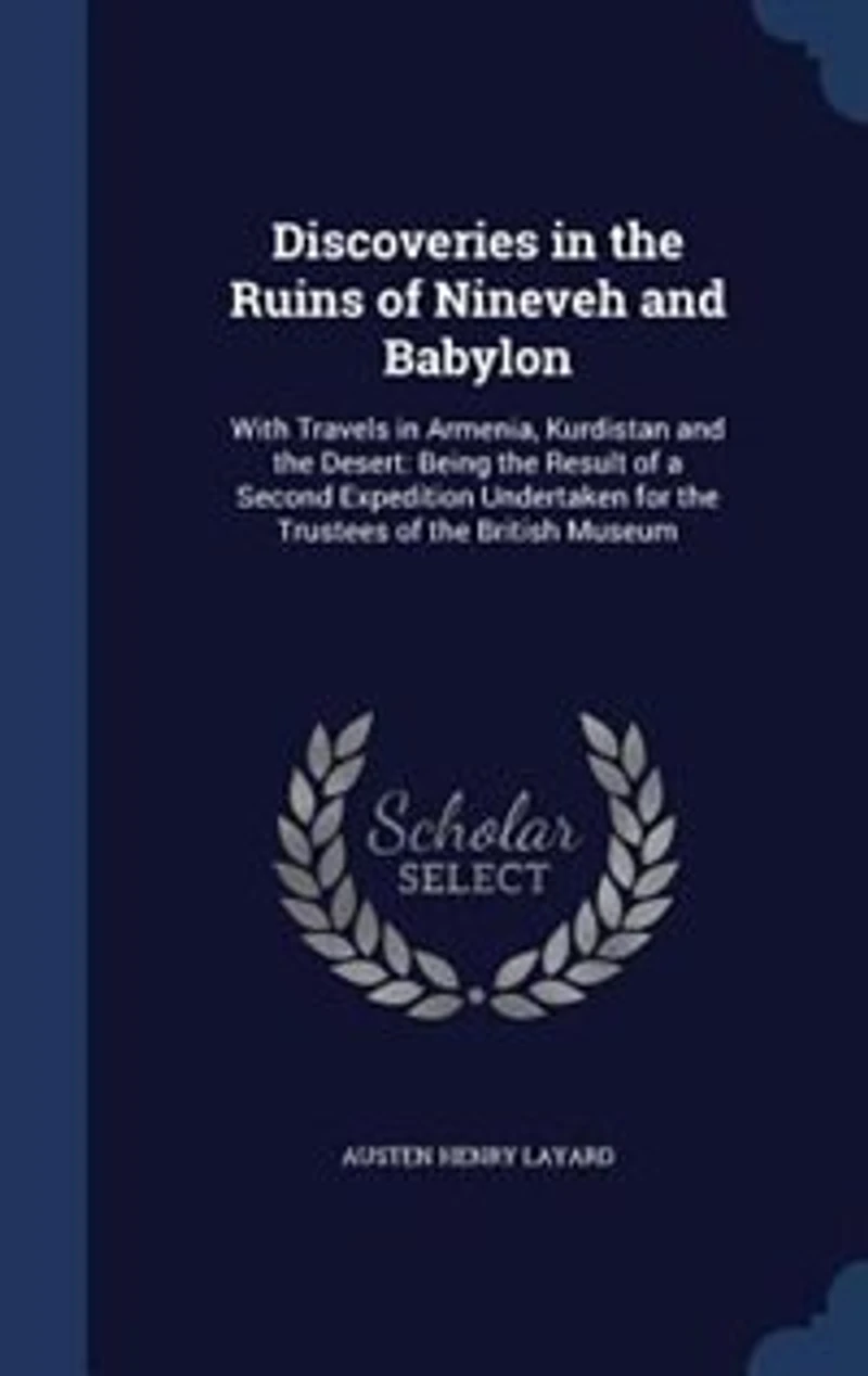 Discoveries the Ruins of Nineveh and Babylon: With Travels Armenia, Kurdistan Desert: Being Result a Second Expedition Undertak