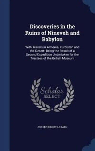 Discoveries the Ruins of Nineveh and Babylon: With Travels Armenia, Kurdistan Desert: Being Result a Second Expedition Undertak