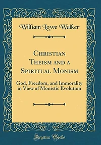 Christian Theism and a Spiritual Monism: God, Freedom, Immorality View of Monistic Evolution (Classic Reprint)
