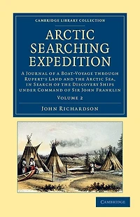 Arctic Searching Expedition: a Journal of Boat-Voyage through Rupert's Land and the Sea, Search Discovery Ships under Command Sir John Franklin