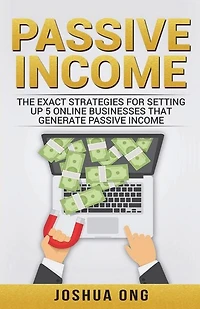 Passive Income: The Exact Strategies For Setting Up 5 Online Businesses That Generate Passive Income