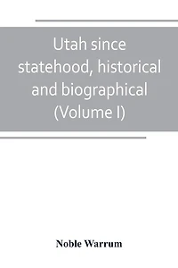 Utah since statehood, historical and biographical (Volume I)