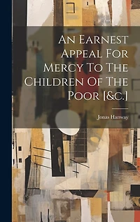 An Earnest Appeal For Mercy To The Children Of The Poor [&c.]