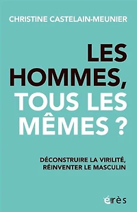 Les hommes, tous les mêmes ?: déconstruire la virilité, réinventer le masculin
