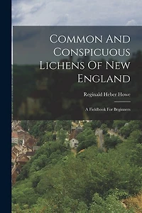 Common And Conspicuous Lichens Of New England: A Fieldbook For Beginners