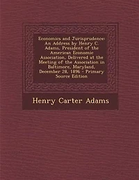 Economics and Jurisprudence: An Address by Henry C. Adams, President of the American Economic Association, Delivered at Meet