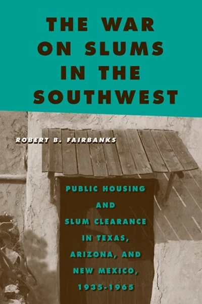 the War on Slums Southwest: Public Housing and Slum Clearance Texas, Arizona, New Mexico, 1935-1965