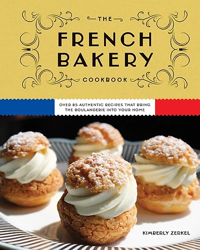 the French Bakery Cookbook: Over 85 Authentic Recipes That Bring Boulangerie into Your Home