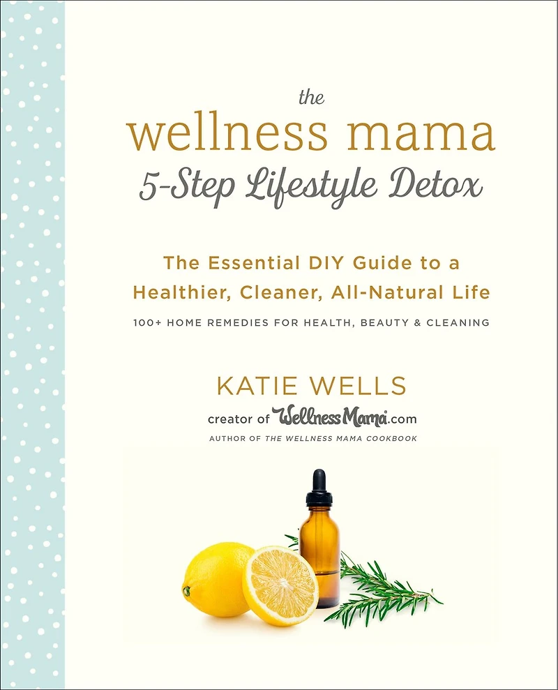 The Wellness Mama 5-Step Lifestyle Detox: Essential DIY Guide to a Healthier, Cleaner, All-Natural Life