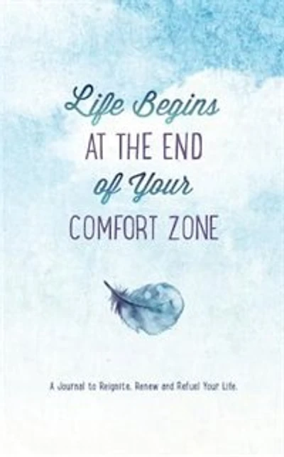 Life Begins At The End Of Your Comfort Zone: A Journal To Reignite, Renew, And Refuel Your Life