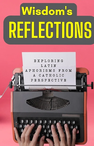Wisdom's Reflections: Exploring Latin Aphorisms from a Catholic Perspective.
