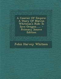 A Courier of Empire: Story Marcus Whitman's Ride to Save Oregon