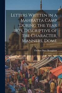Letters Written in a Mahratta Camp During the Year 1809, Descriptive of the Character, Manners, Dome
