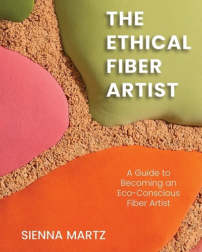 The Ethical Fiber Artist: A Guide to Becoming an Eco-Conscious Fiber Artist