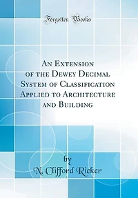 An Extension of the Dewey Decimal System Classification Applied to Architecture and Building (Classic Reprint)