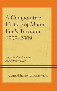 A Comparative History of Motor Fuels Taxation, 1909-2009: Why Gasoline Is Cheap and Petrol Dear