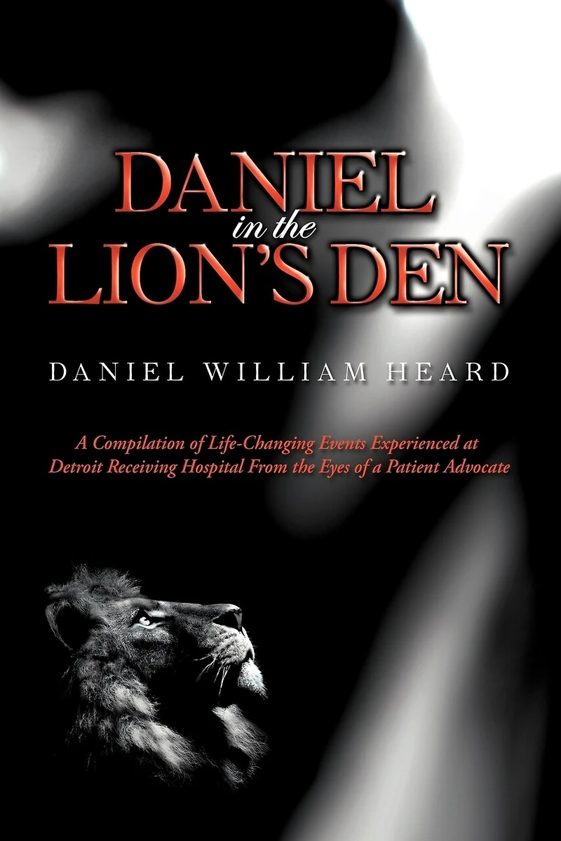 Daniel the Lion's Den: a Compilation of Life-Changing Events Experienced at Detroit Receiving Hospital from Eyes Patient Advocate