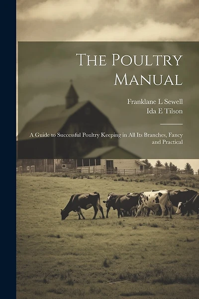 The Poultry Manual; a Guide to Successful Poultry Keeping in all its Branches, Fancy and Practical