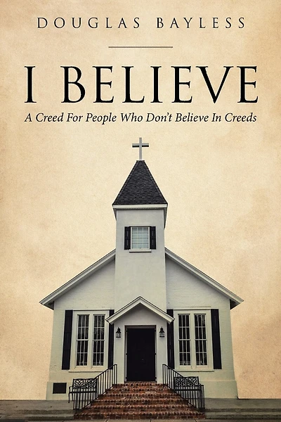 I BELIEVE . . . A Creed For People Who Don't Believe In Creeds