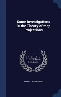 Some Investigations the Theory of Map Projections (Classic Reprint)