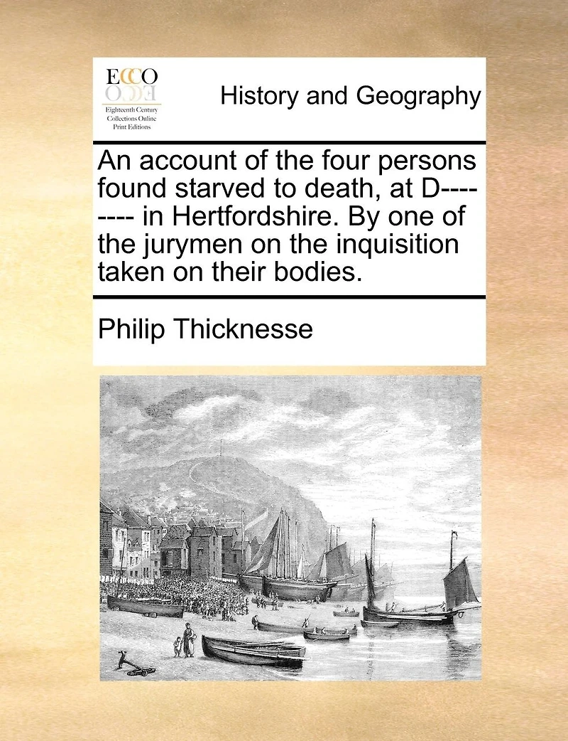An Account Of The Four Persons Found Starved To Death, At D-------- In Hertfordshire. By One Of The Jurymen On The Inquisition Taken On Their Bodies.