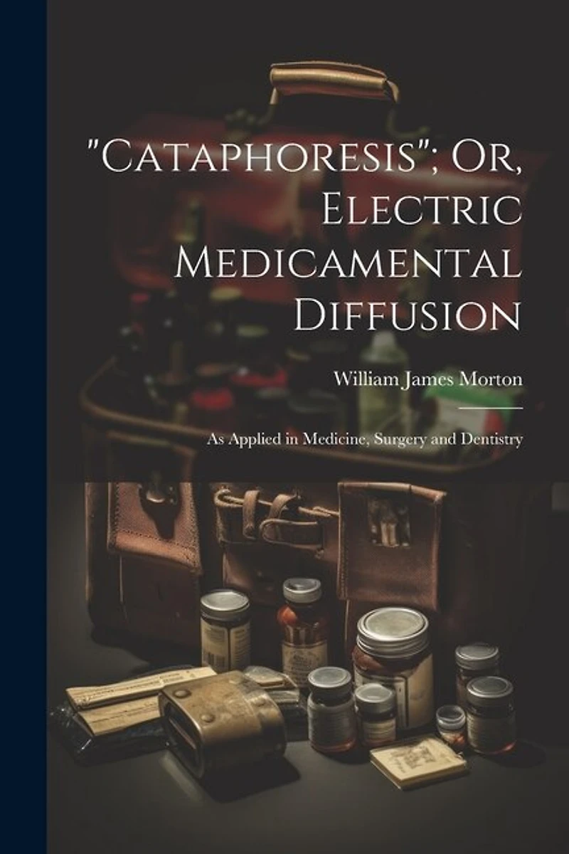 Cataphoresis"; Or, Electric Medicamental Diffusion: As Applied in Medicine