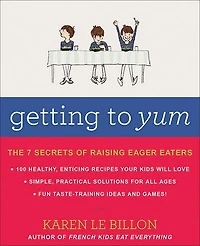 Getting To Yum: The 7 Secrets Of Raising Eager Eaters