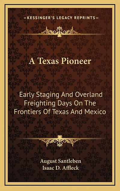 A Texas Pioneer: Early Staging And Overland Freighting Days On The Frontiers Of Mexico