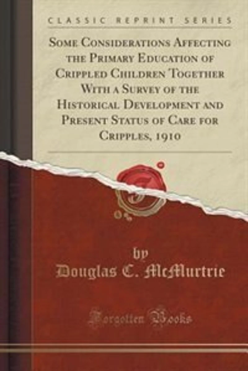 Some Considerations Affecting the Primary Education of Crippled Children Together With a Survey Historical Development and Present Status Care for Cripples, 1910 (Classic Reprint)
