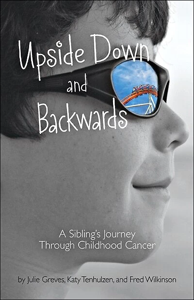 Upside Down And Backwards: A Sibling's Journey Through Childhood Cancer