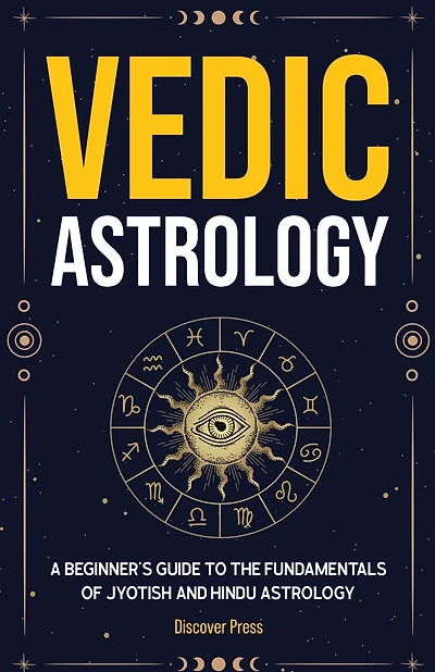 Vedic Astrology: A Beginner's Guide To The Fundamentals Of Jyotish And Hindu Astrology