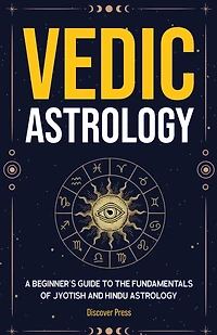 Vedic Astrology: A Beginner's Guide To The Fundamentals Of Jyotish And Hindu Astrology