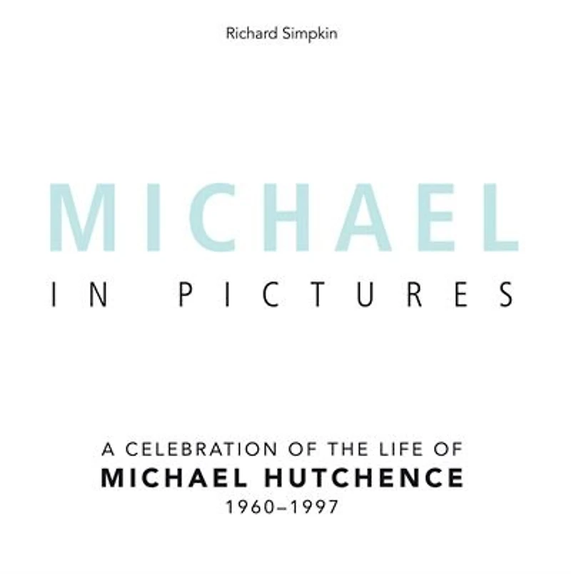 Michael In Pictures: A Celebration of the Life of Michael Hutchence 1960 -1997