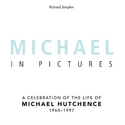 Michael In Pictures: A Celebration of the Life of Michael Hutchence 1960 -1997