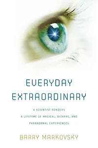 Everyday Extraordinary: A Scientist Ponders a Lifetime of Magical, Bizarre, and Paranormal Experiences