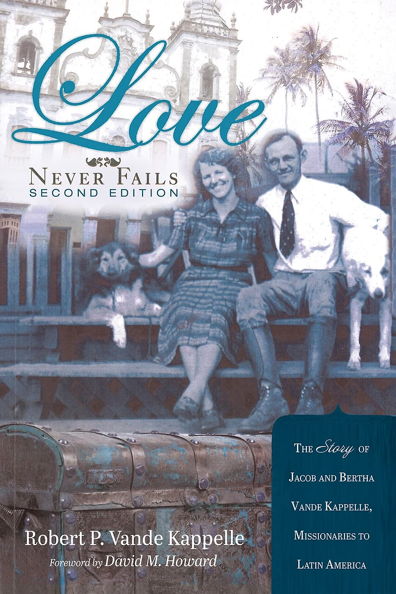 Love Never Fails, Second Edition: The Story of Jacob and Bertha Vande Kappelle: Missionaries to Latin America