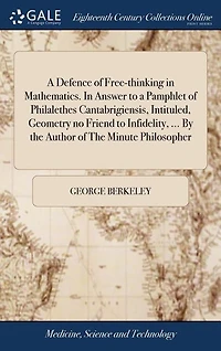 a Defence of Free-Thinking Mathematics. Answer to Pamphlet Philalethes Cantabrigiensis, intituled, Geometry no Friend Infidelity, or Sir Isaac Newton, and the British Mathematicisn