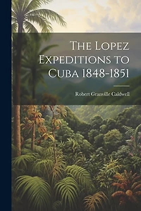 The Lopez Expeditions to Cuba 1848-1851
