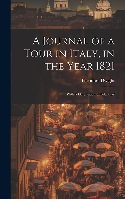 A Journal of a Tour in Italy, in the Year 1821: With a Description of Gibraltar