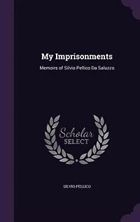 My Imprisonments: Memoirs of Silvio Pellico Da Saluzzo