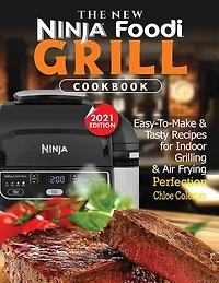 The New Ninja Foodi Grill Cookbook: Easy-to-make & Tasty Recipes For Indoor Grilling & Air Frying Perfection (2021 Edition)