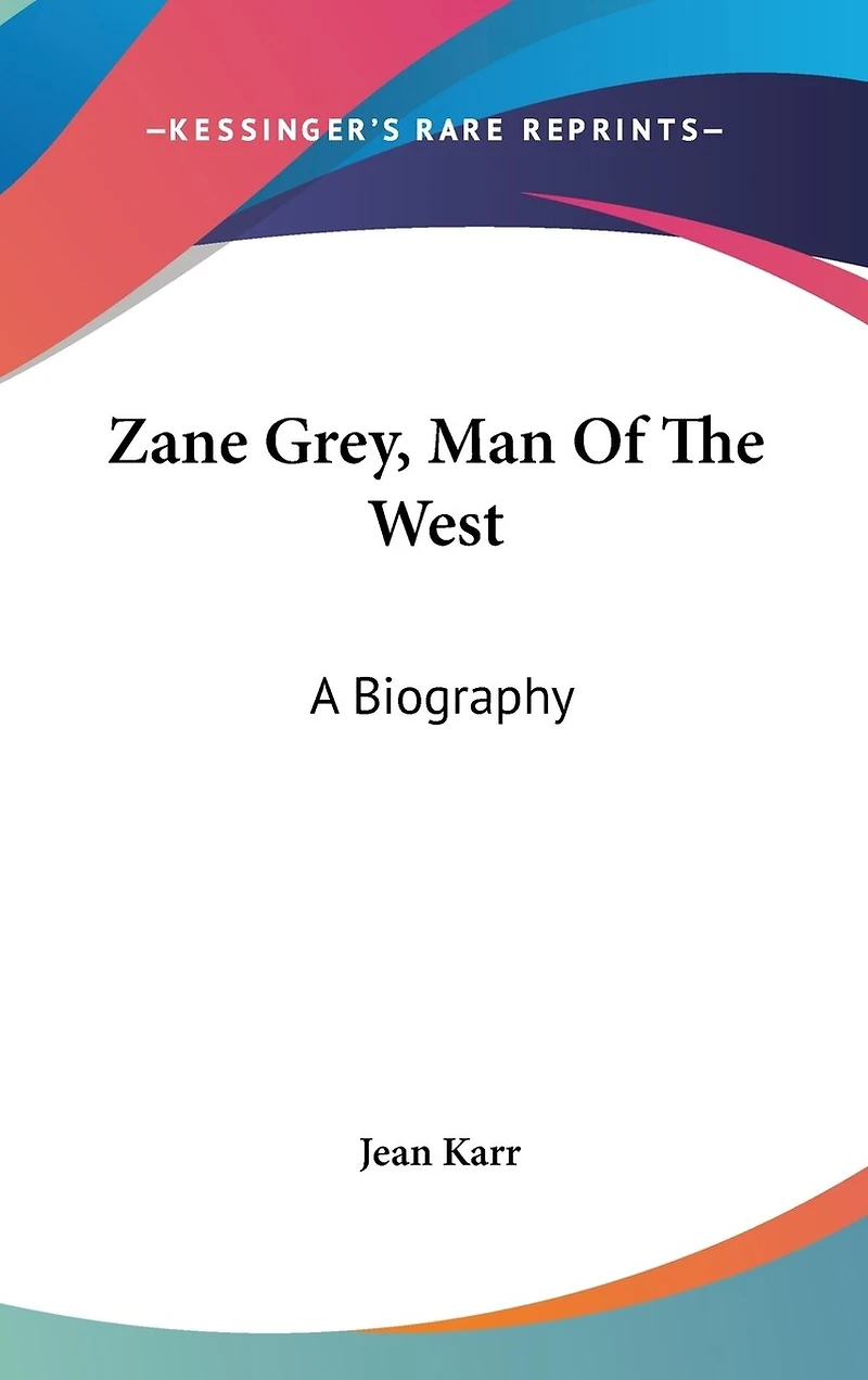 Zane Grey, Man Of The West: A Biography