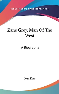 Zane Grey, Man Of The West: A Biography